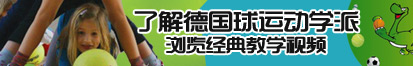 黄色操比了解德国球运动学派，浏览经典教学视频。